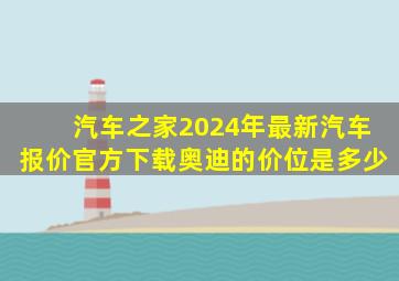 汽车之家2024年最新汽车报价官方下载奥迪的价位是多少