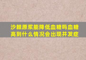 沙棘原浆能降低血糖吗血糖高到什么情况会出现并发症