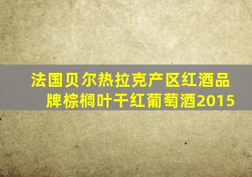 法国贝尔热拉克产区红酒品牌棕榈叶干红葡萄酒2015