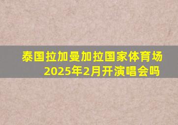 泰国拉加曼加拉国家体育场2025年2月开演唱会吗