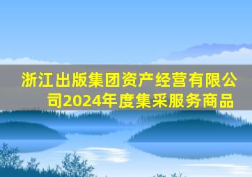 浙江出版集团资产经营有限公司2024年度集采服务商品