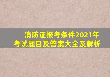 消防证报考条件2021年考试题目及答案大全及解析