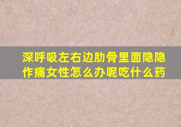 深呼吸左右边肋骨里面隐隐作痛女性怎么办呢吃什么药