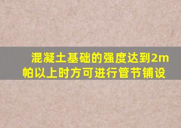混凝土基础的强度达到2m帕以上时方可进行管节铺设