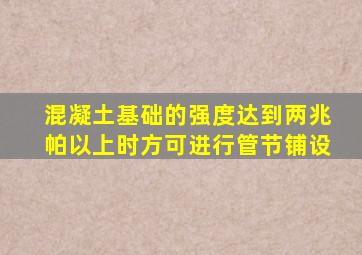混凝土基础的强度达到两兆帕以上时方可进行管节铺设