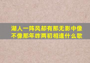 湖人一阵风却有那无影中像不像那年咋两初相逢什么歌