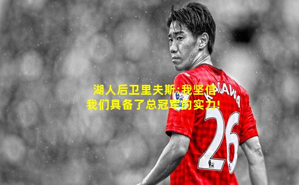 湖人后卫里夫斯:我坚信我们具备了总冠军的实力!