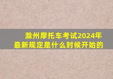 滁州摩托车考试2024年最新规定是什么时候开始的
