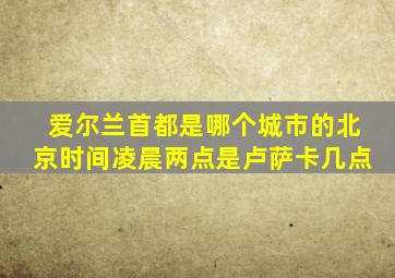 爱尔兰首都是哪个城市的北京时间凌晨两点是卢萨卡几点