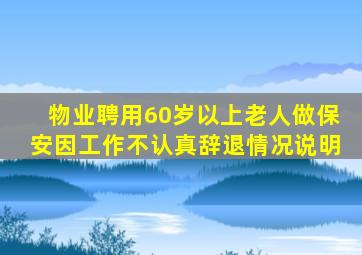 物业聘用60岁以上老人做保安因工作不认真辞退情况说明