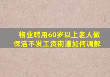 物业聘用60岁以上老人做保洁不发工资街道如何调解
