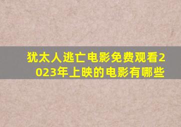 犹太人逃亡电影免费观看2023年上映的电影有哪些