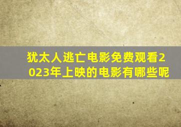 犹太人逃亡电影免费观看2023年上映的电影有哪些呢