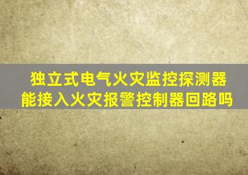 独立式电气火灾监控探测器能接入火灾报警控制器回路吗