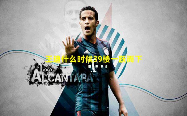 王迪什么时候39楼一跃而下