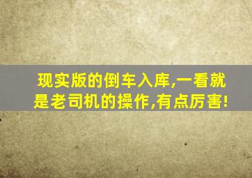 现实版的倒车入库,一看就是老司机的操作,有点厉害!