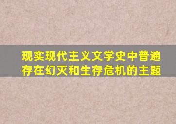 现实现代主义文学史中普遍存在幻灭和生存危机的主题