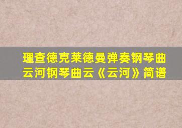 理查德克莱德曼弹奏钢琴曲云河钢琴曲云《云河》简谱