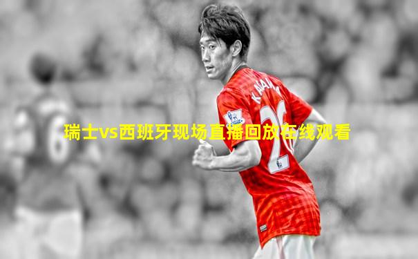 瑞士vs西班牙现场直播回放在线观看