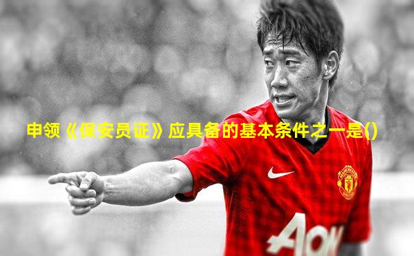 申领《保安员证》应具备的基本条件之一是()