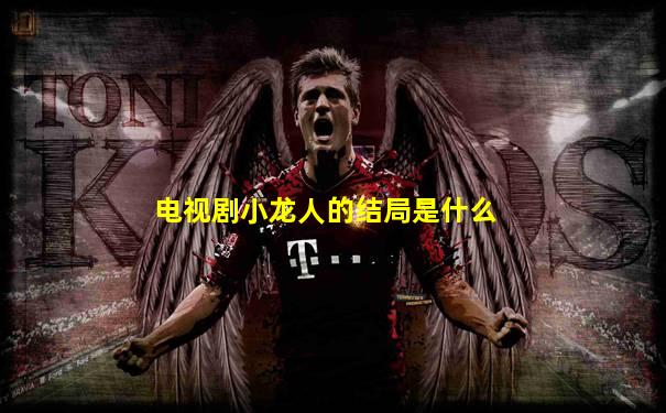 电视剧小龙人的结局是什么
