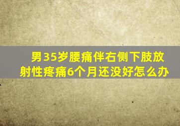 男35岁腰痛伴右侧下肢放射性疼痛6个月还没好怎么办