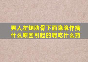男人左侧肋骨下面隐隐作痛什么原因引起的呢吃什么药