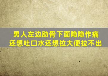 男人左边肋骨下面隐隐作痛还想吐口水还想拉大便拉不出
