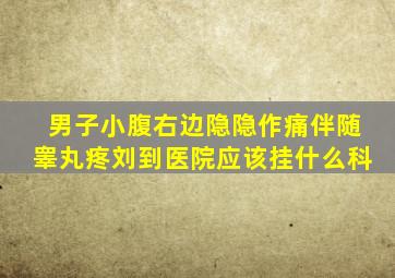 男子小腹右边隐隐作痛伴随睾丸疼刘到医院应该挂什么科