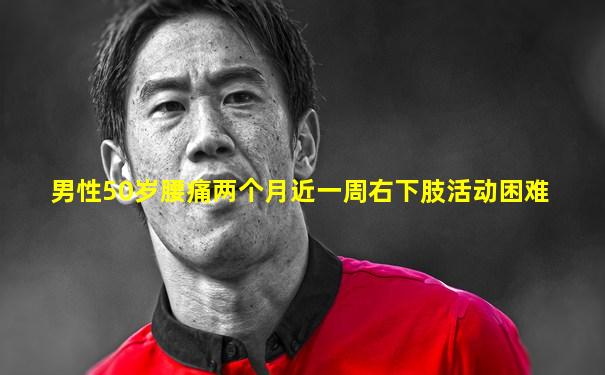 男性50岁腰痛两个月近一周右下肢活动困难