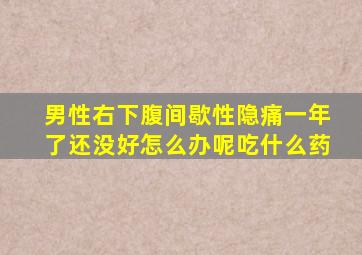 男性右下腹间歇性隐痛一年了还没好怎么办呢吃什么药