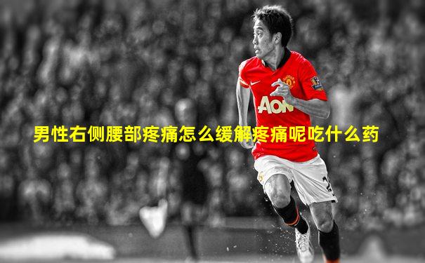 男性右侧腰部疼痛怎么缓解疼痛呢吃什么药