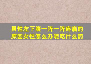 男性左下腹一阵一阵疼痛的原因女性怎么办呢吃什么药