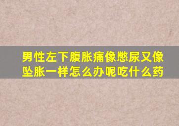 男性左下腹胀痛像憋尿又像坠胀一样怎么办呢吃什么药
