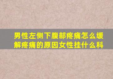 男性左侧下腹部疼痛怎么缓解疼痛的原因女性挂什么科