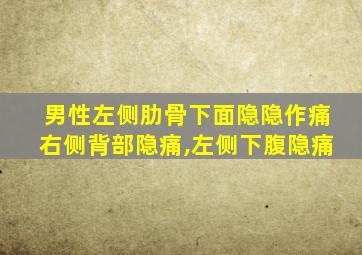 男性左侧肋骨下面隐隐作痛右侧背部隐痛,左侧下腹隐痛