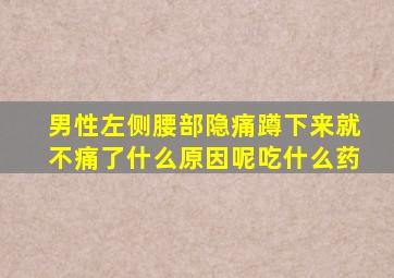 男性左侧腰部隐痛蹲下来就不痛了什么原因呢吃什么药