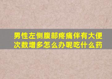 男性左侧腹部疼痛伴有大便次数增多怎么办呢吃什么药