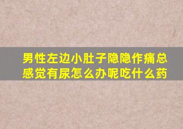 男性左边小肚子隐隐作痛总感觉有尿怎么办呢吃什么药