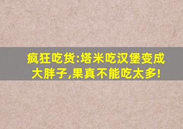 疯狂吃货:塔米吃汉堡变成大胖子,果真不能吃太多!