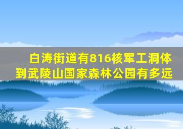 白涛街道有816核军工洞体到武陵山国家森林公园有多远