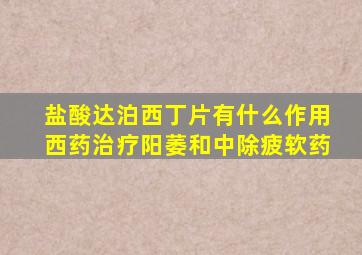 盐酸达泊西丁片有什么作用西药治疗阳萎和中除疲软药