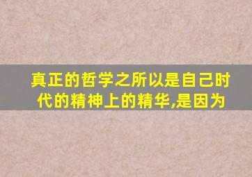 真正的哲学之所以是自己时代的精神上的精华,是因为