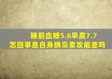 睡前血糖5.6早晨7.7怎回事是自身胰岛素攻能差吗