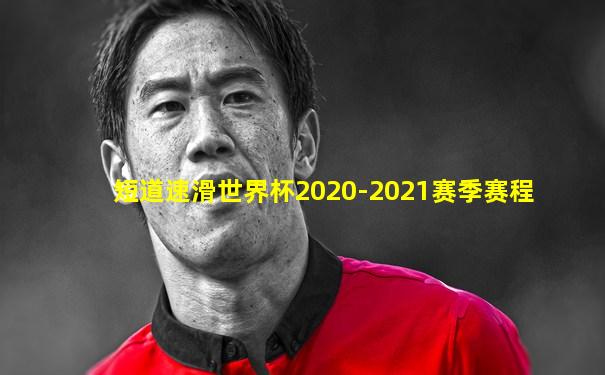 短道速滑世界杯2020-2021赛季赛程