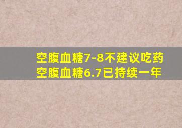 空腹血糖7-8不建议吃药空腹血糖6.7已持续一年