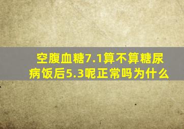 空腹血糖7.1算不算糖尿病饭后5.3呢正常吗为什么