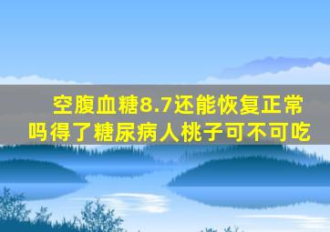 空腹血糖8.7还能恢复正常吗得了糖尿病人桃子可不可吃