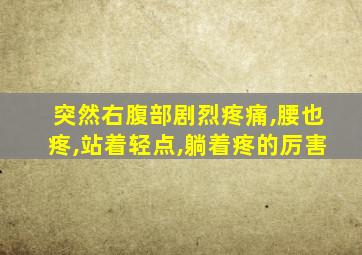 突然右腹部剧烈疼痛,腰也疼,站着轻点,躺着疼的厉害