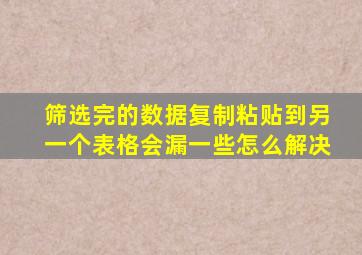 筛选完的数据复制粘贴到另一个表格会漏一些怎么解决
